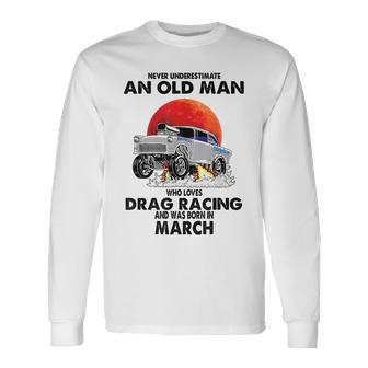 Never Underestimate An Old Man Drag Racing Born In March Long Sleeve T-Shirt - Seseable