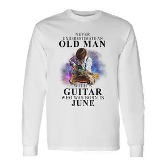 Never Underestimate An Old Man With A Guitar Born In June Long Sleeve T-Shirt - Seseable