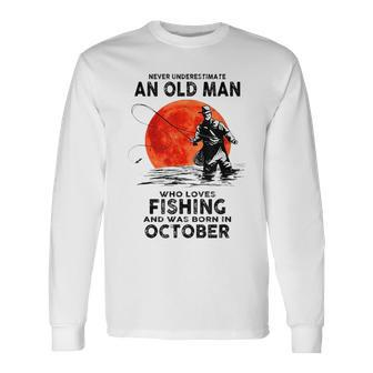 Never Underestimate Old Man Who Love Fishing Born In October Long Sleeve T-Shirt - Seseable