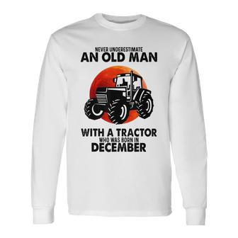 Never Underestimate An Old Man With A Tractor Born December Long Sleeve T-Shirt - Seseable