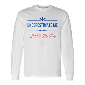 Underestimate Me That Will Be Fun Confidence Long Sleeve T-Shirt | Mazezy