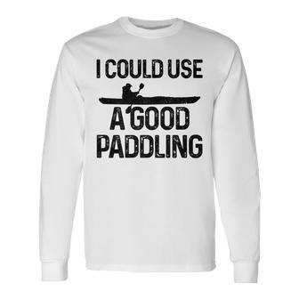 I Could Use A Good Paddling Kayaking Kayak Kayaking Long Sleeve T-Shirt T-Shirt | Mazezy