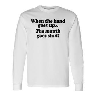 When The Hands Go Up The Mouth Goes Shut Long Sleeve - Monsterry