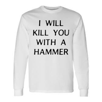 I Will Kill You With A Hammer Saying Long Sleeve T-Shirt | Mazezy