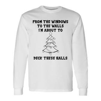 From The Windows To The Walls Im About To Deck These Halls Long Sleeve T-Shirt | Mazezy