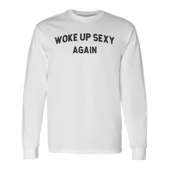 Woke Up Sexy Again Humorous Saying Long Sleeve T-Shirt | Mazezy