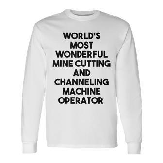 World's Most Wonderful Mine Cutting Machine Operator Long Sleeve T-Shirt | Mazezy