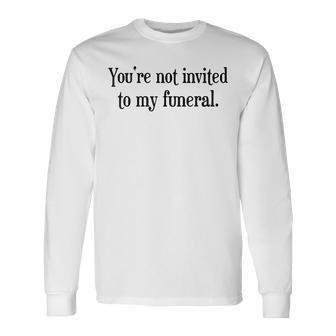Youre Not Invited To My Funeral Sarcasm Vintage Sarcasm Long Sleeve T-Shirt | Mazezy