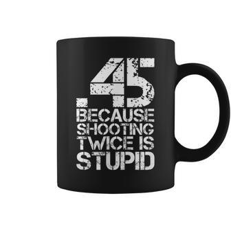 45 Because Shooting Twice Is Stupid Funny Gun Range Coffee Mug | Mazezy