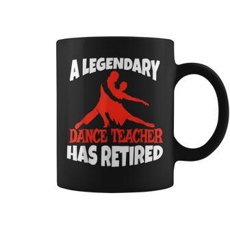 A Legendary Dance Teacher Has Retired Funny Retirement Gift Gifts For Teacher Funny Gifts Coffee Mug | Mazezy