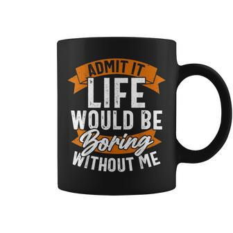 Admit It Life Would Be Boring Without Me Funny Quote Coffee Mug | Mazezy