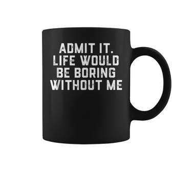 Admit It Life Would Be Boring Without Me Funny Saying Coffee Mug | Mazezy