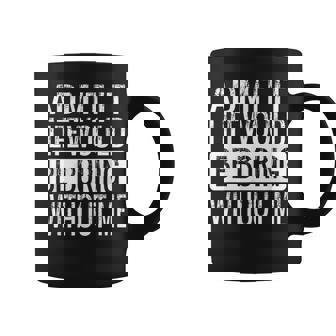 Admit It Life Would Be Boring Without Me Saying Coffee Mug - Seseable