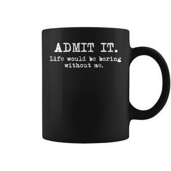 Admit It Life Would Be Boring Without Me Sayings Coffee Mug | Mazezy