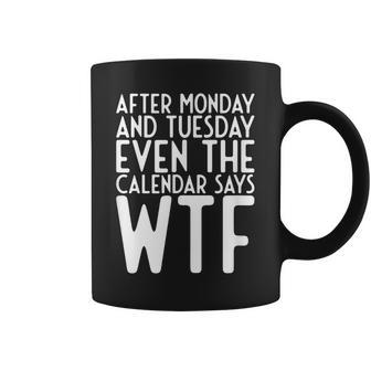 After Monday And Tuesday Even Calendar Say Wtf Coffee Mug | Mazezy