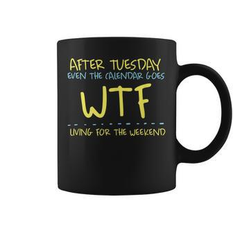 After Tuesday Even The Calendar Goes Wtf Weekend Living Coffee Mug | Mazezy