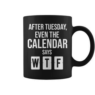 After Tuesday Even The Calendar Say Wtf Funny Start Of Week Coffee Mug | Mazezy
