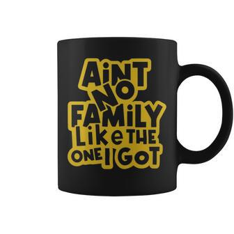 Aint No Family Like The One We Got Family Quote - Aint No Family Like The One We Got Family Quote Coffee Mug - Monsterry