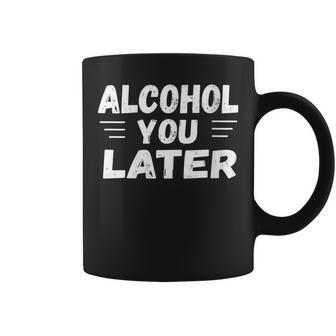 Alcohol You Later Cool Drinking Coffee Mug | Mazezy