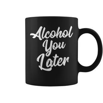 Alcohol You Later Funny Drinking Men Women T Gift Idea Coffee Mug | Mazezy