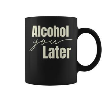 Alcohol You Later Sarcastic Drinking Beer Pun College Bar Coffee Mug | Mazezy