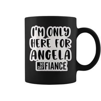 Here For Angela 90 Day Fiance 90Day Fiance Gag Coffee Mug | Mazezy