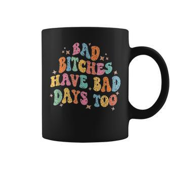 Bad Bitches Have Bad Days Too Funny Sarcasm Sarcasm Funny Gifts Coffee Mug | Mazezy