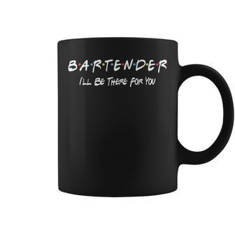 Bartender Ill Be There For You Coffee Mug | Mazezy