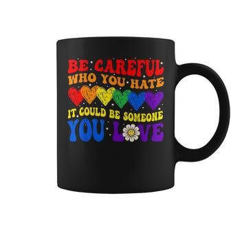 Be Careful Who You Hate It Could Be Someone You Love Lgbt Coffee Mug | Mazezy