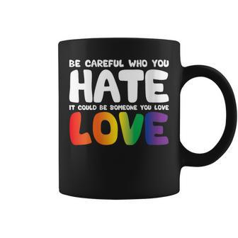 Be Careful Who You Hate It Could Be Someone You Love Pride Coffee Mug | Mazezy
