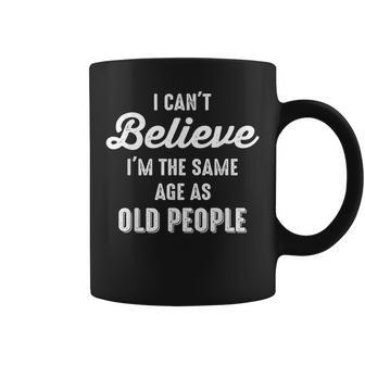 I Can't Believe I'm The Same Age As Old People Saying Coffee Mug | Mazezy