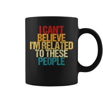 I Can't Believe I'm Related To These People Family Reunion Coffee Mug | Mazezy