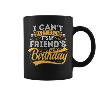 I Can't Keep Calm It's My Friend's Birthday Happy Coffee Mug - Monsterry AU