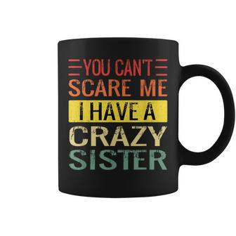 You Can't Scare Me I Have A Crazy Sister Brothers Coffee Mug - Seseable