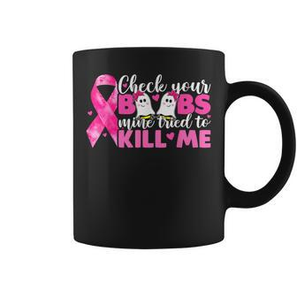 Check Your Boobs Mine Tried To Kill Me Breast Cancer Coffee Mug | Mazezy