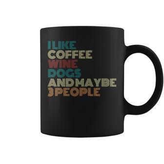 I Like Coffee Wine Dogs And Maybe Three People Wine Lover Coffee Mug - Seseable