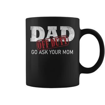 Dad Off Duty Go Ask Your Mom Fathers Day  Coffee Mug
