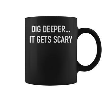 Dig Deeper It Gets Scary Funny Jokes Sarcastic Sayings Coffee Mug | Mazezy