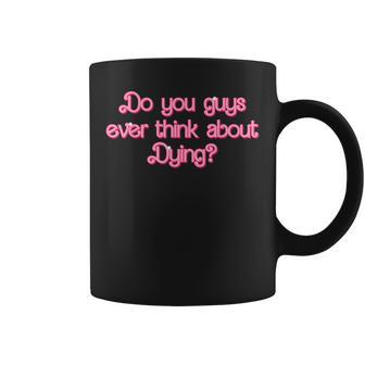 Do You Guys Ever Think About Dying Funny Quote Womens Mens Coffee Mug | Mazezy