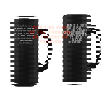 Dont Be Part Of The Problem Be The Entire Problem Funny Coffee Mug - Monsterry