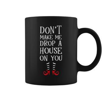 Dont Make Me Drop A House On You T Wicked Funny Coffee Mug | Mazezy