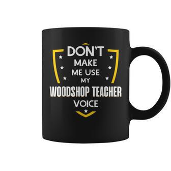Don't Make Me Use My Woodshop Teacher Voice Coffee Mug | Mazezy