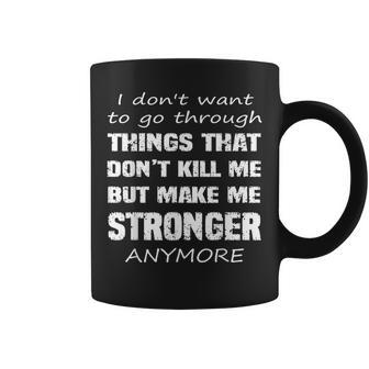 I Don't Want To Go Through Things That Don't Kill Me Quote Coffee Mug | Mazezy