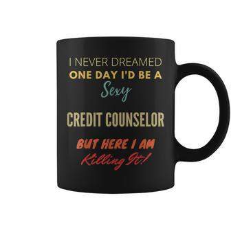 I Never Dreamed One Day I'd Be A Sexy Credit Counselor Coffee Mug | Mazezy