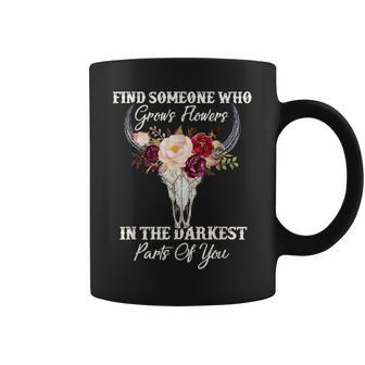 Find Someone Who Grows Flowers In The Darkest Parts Of You Coffee Mug - Seseable