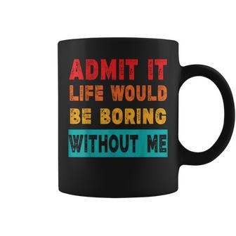 Admit It Life Would Be Boring Without Me Sarcasm Coffee Mug | Mazezy