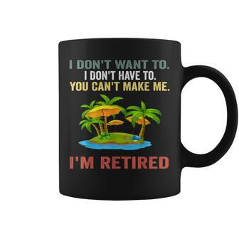 I Don't Want To Have You Can't Make Me I'm Retired Coffee Mug | Mazezy