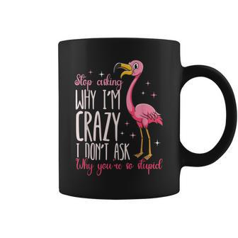Funny Flamingo Stop Asking Why Im Crazy I Dont Ask You Flamingo Funny Gifts Coffee Mug | Mazezy