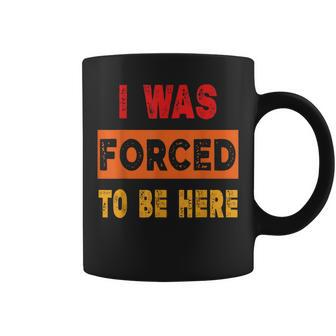 I Was Forced To Be Here Sarcasm Coffee Mug | Mazezy