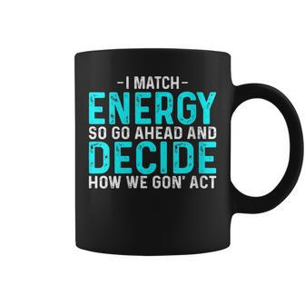 Funny I Match Energy So Go Ahead And Decide How We Gon Act Coffee Mug | Mazezy